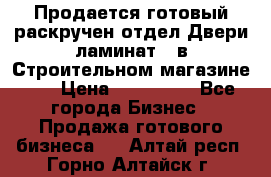 Продается готовый раскручен отдел Двери-ламинат,  в Строительном магазине.,  › Цена ­ 380 000 - Все города Бизнес » Продажа готового бизнеса   . Алтай респ.,Горно-Алтайск г.